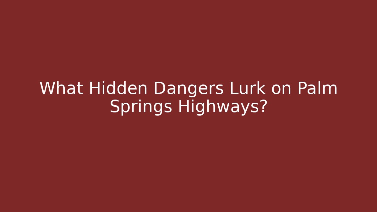 What Hidden Dangers Lurk on Palm Springs Highways?