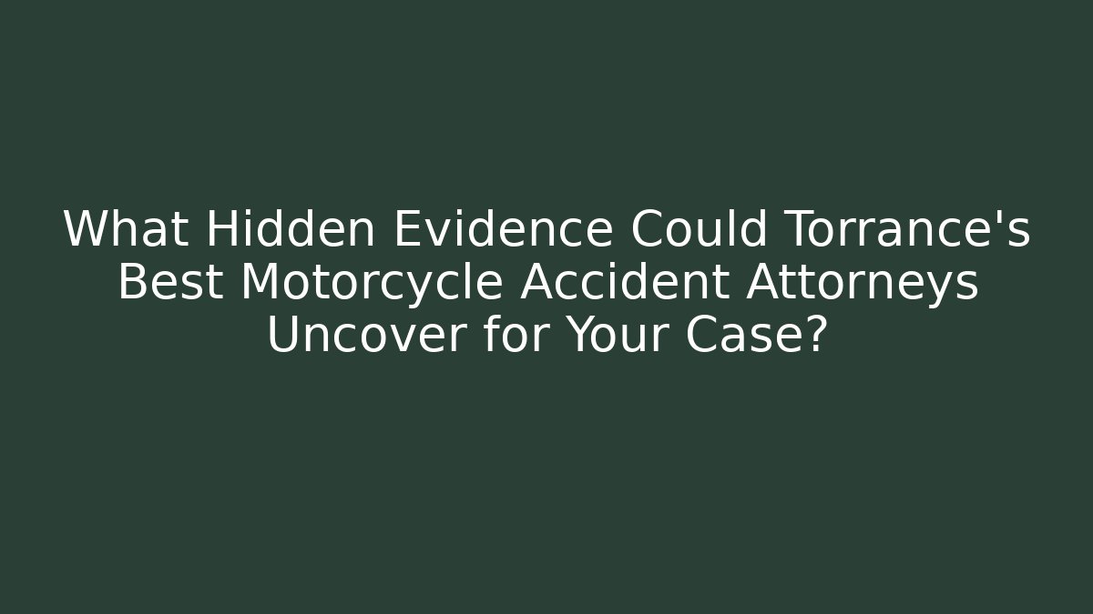 What Hidden Evidence Could Torrance’s Best Motorcycle Accident Attorneys Uncover for Your Case?