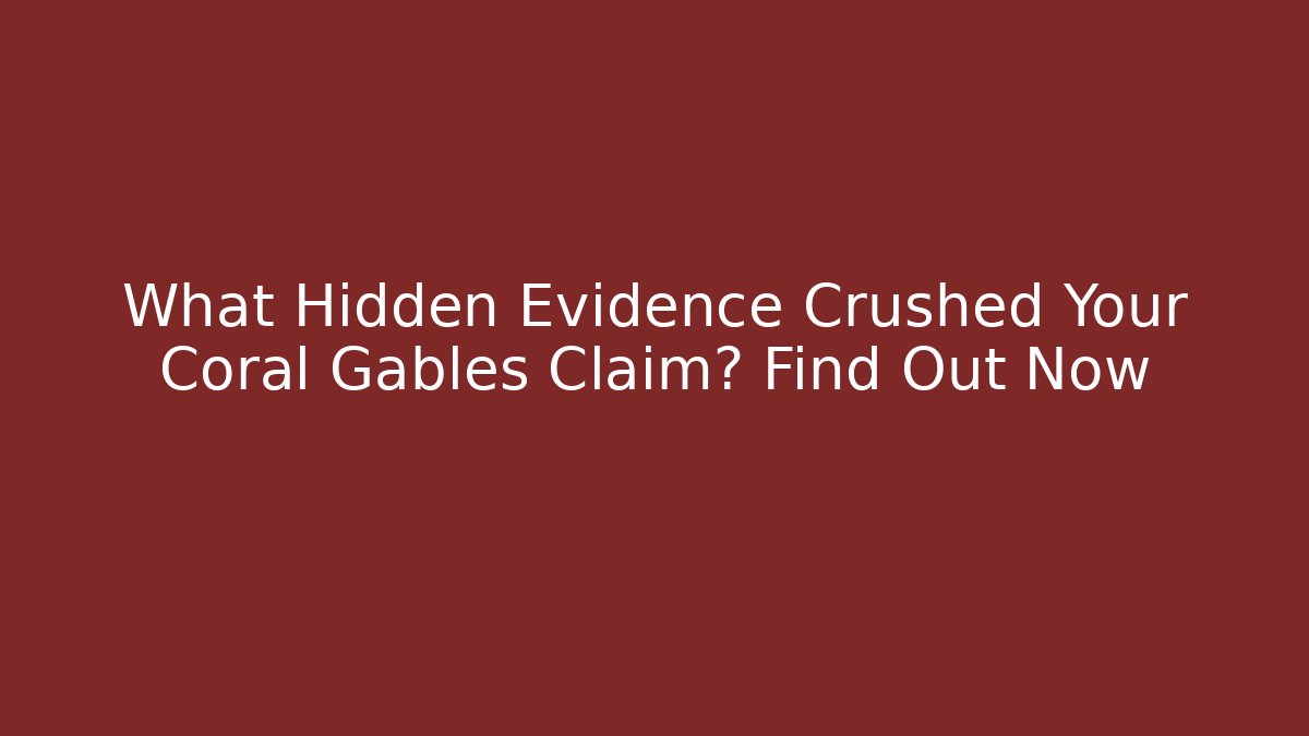 What Hidden Evidence Crushed Your Coral Gables Claim? Find Out Now