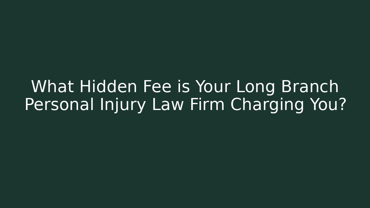 What Hidden Fee is Your Long Branch Personal Injury Law Firm Charging You?