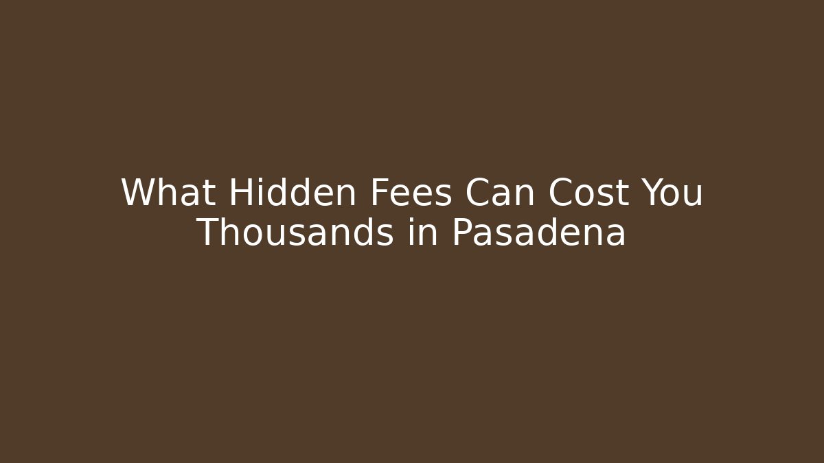What Hidden Fees Can Cost You Thousands in Pasadena