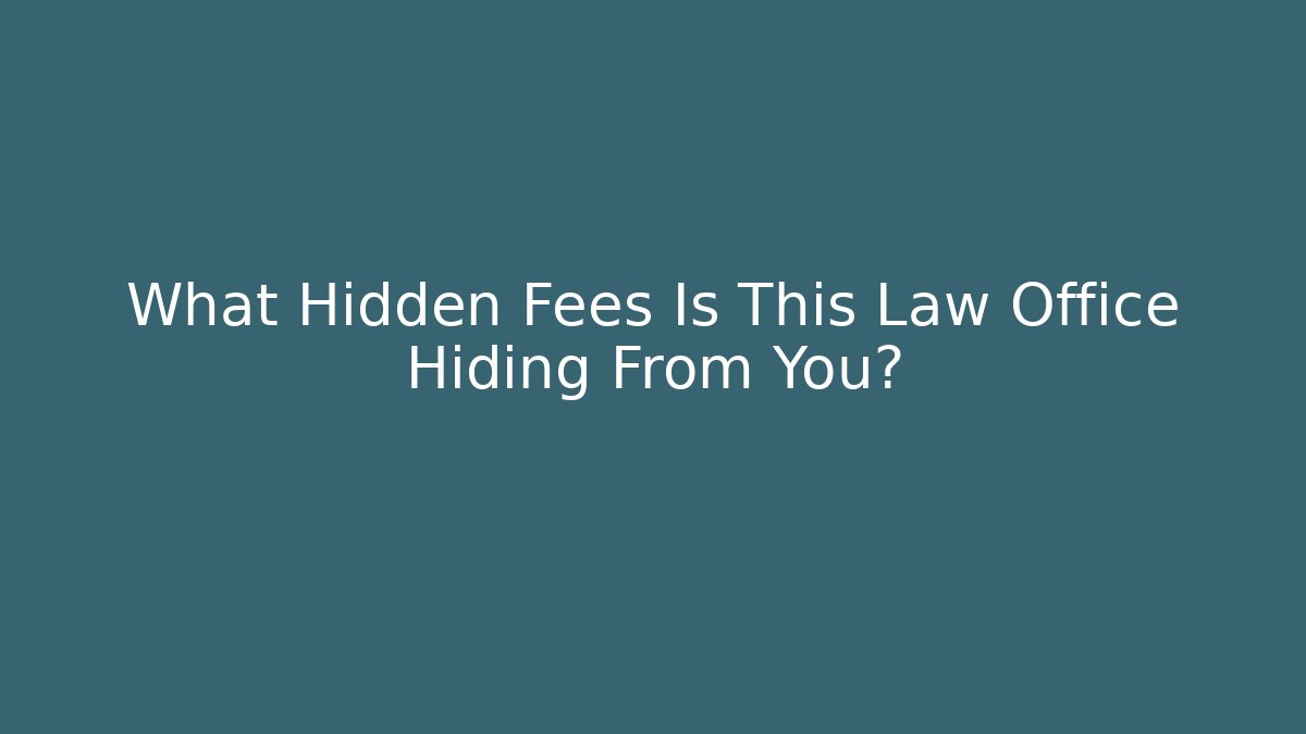 What Hidden Fees Is This Law Office Hiding From You?