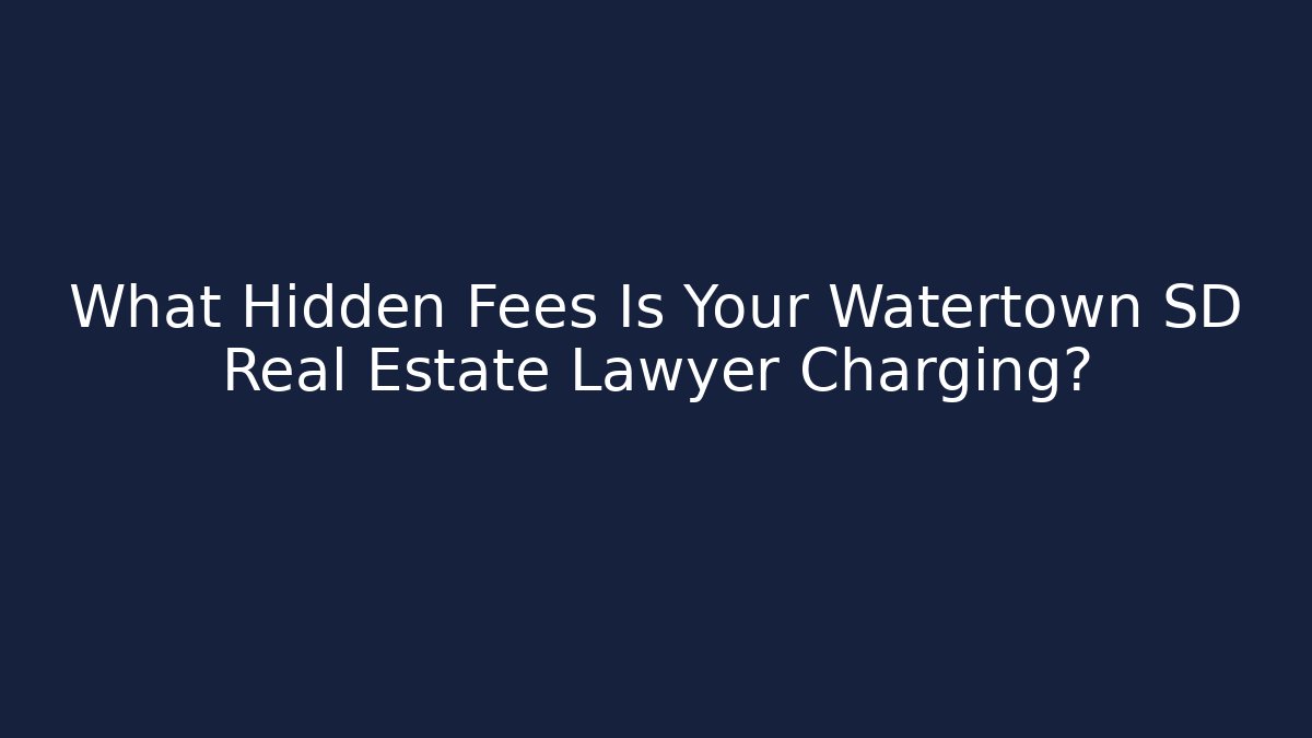 What Hidden Fees Is Your Watertown SD Real Estate Lawyer Charging?