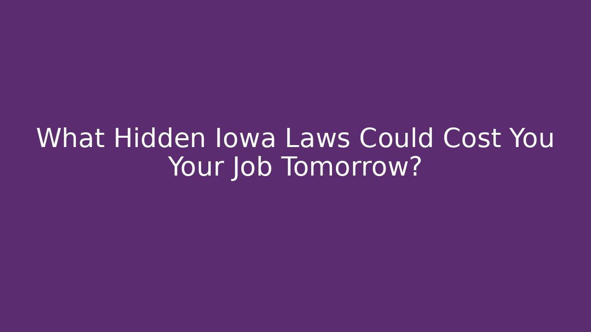 What Hidden Iowa Laws Could Cost You Your Job Tomorrow?