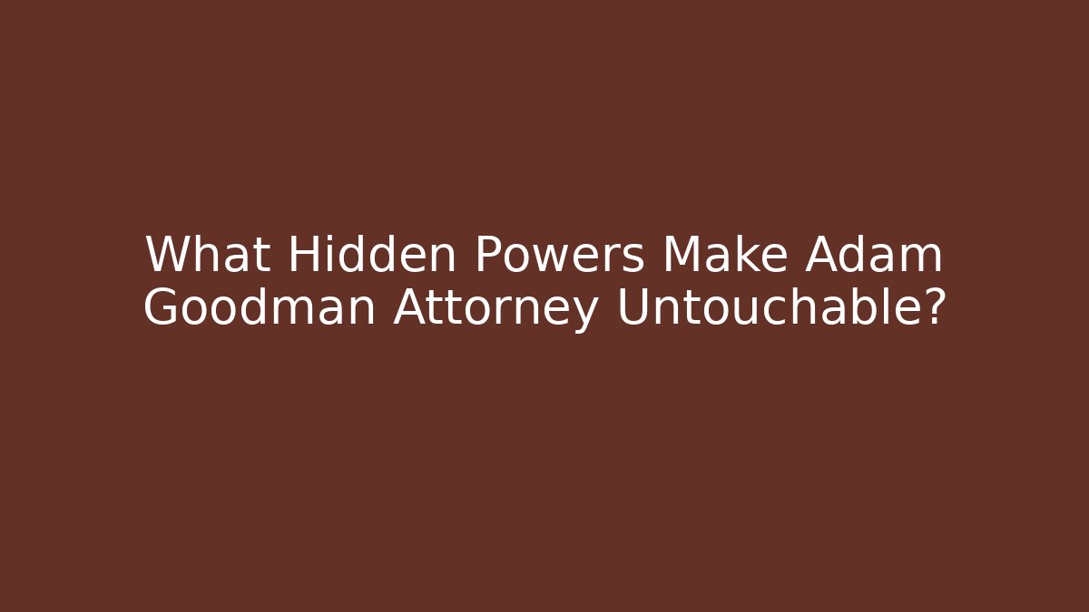 What Hidden Powers Make Adam Goodman Attorney Untouchable?