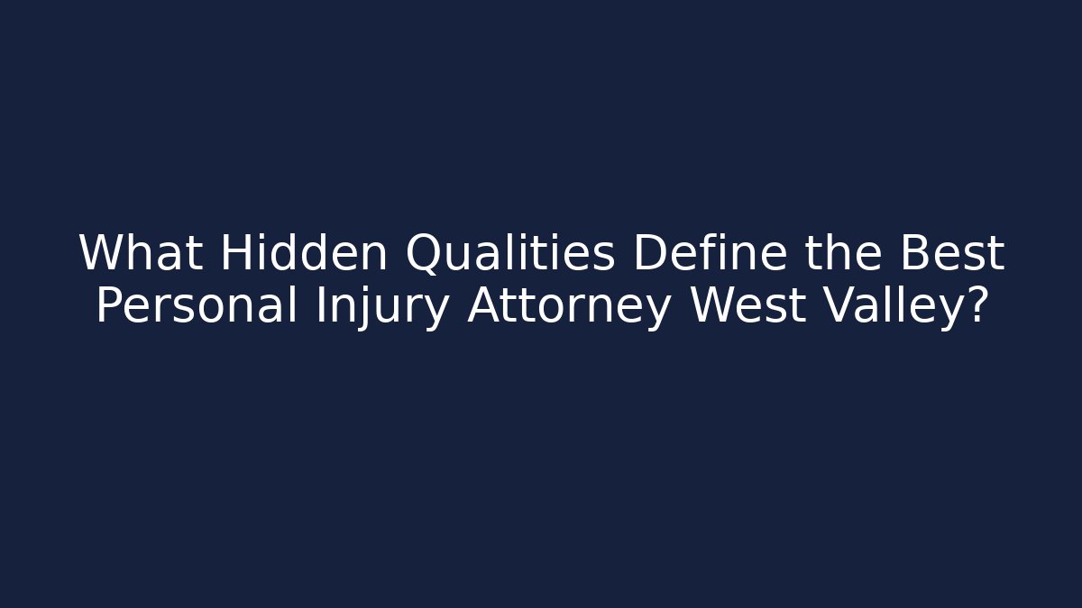 What Hidden Qualities Define the Best Personal Injury Attorney West Valley?