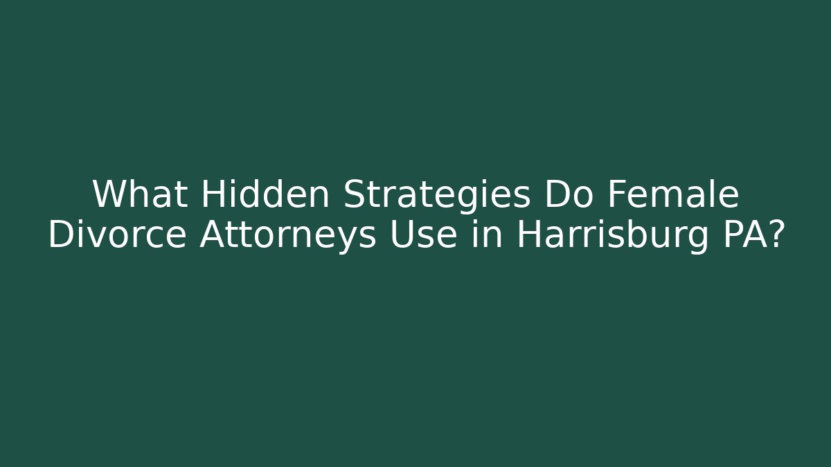 What Hidden Strategies Do Female Divorce Attorneys Use in Harrisburg PA?