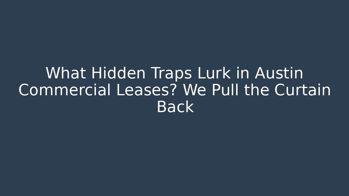 What Hidden Traps Lurk in Austin Commercial Leases? We Pull the Curtain Back