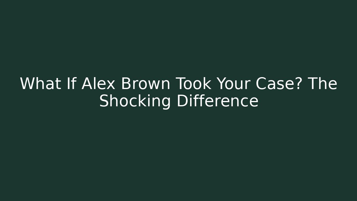 What If Alex Brown Took Your Case? The Shocking Difference