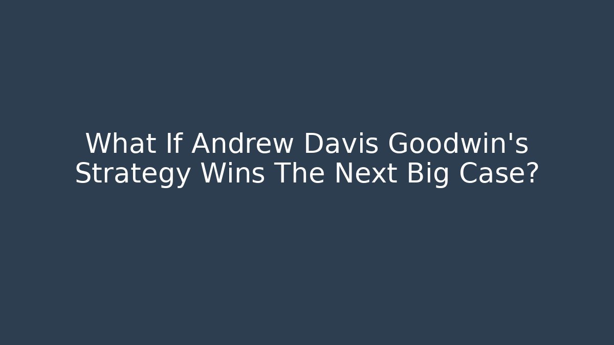 What If Andrew Davis Goodwin's Strategy Wins The Next Big Case? - V Auction