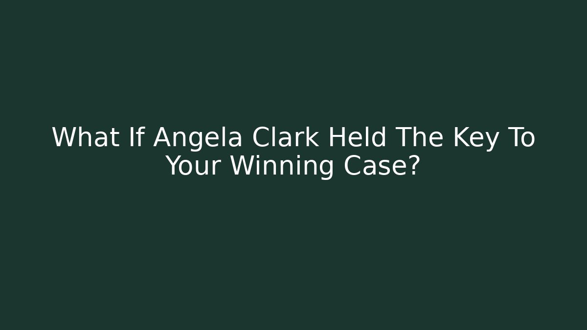 What If Angela Clark Held The Key To Your Winning Case?