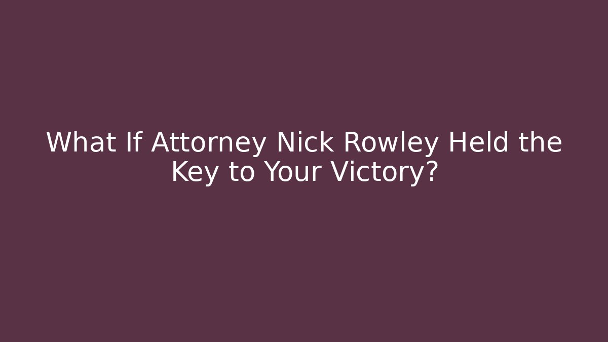 What If Attorney Nick Rowley Held the Key to Your Victory?