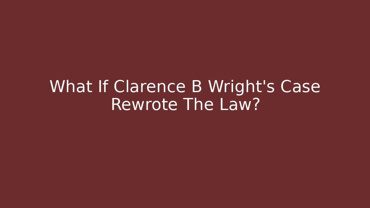 What If Clarence B Wright's Case Rewrote The Law?