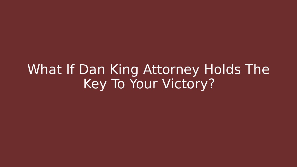 What If Dan King Attorney Holds The Key To Your Victory?