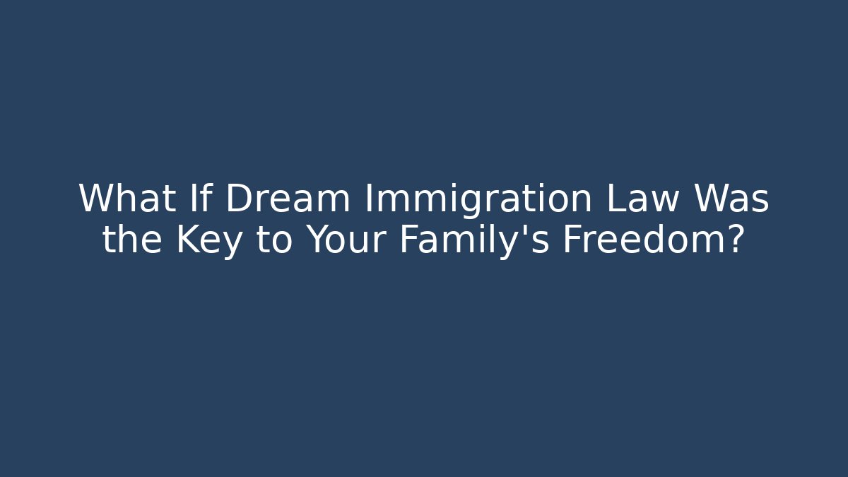 What If Dream Immigration Law Was the Key to Your Family’s Freedom?