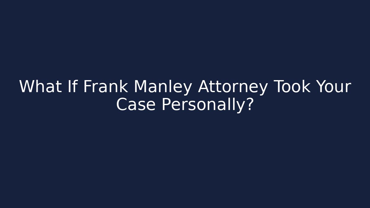 What If Frank Manley Attorney Took Your Case Personally?