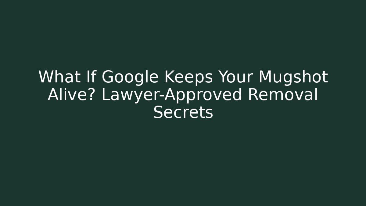 What If Google Keeps Your Mugshot Alive? Lawyer-Approved Removal Secrets