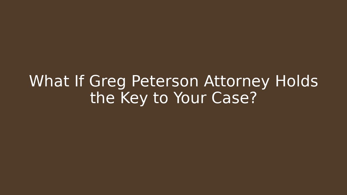 What If Greg Peterson Attorney Holds the Key to Your Case?