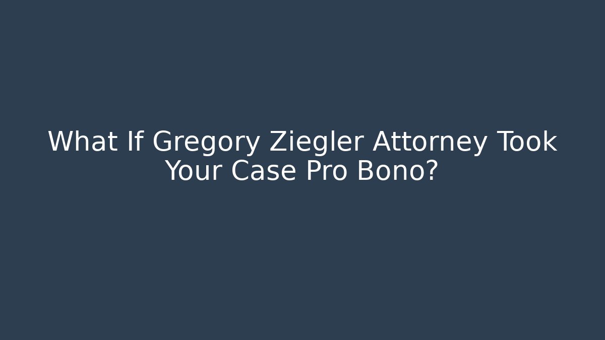 What If Gregory Ziegler Attorney Took Your Case Pro Bono?
