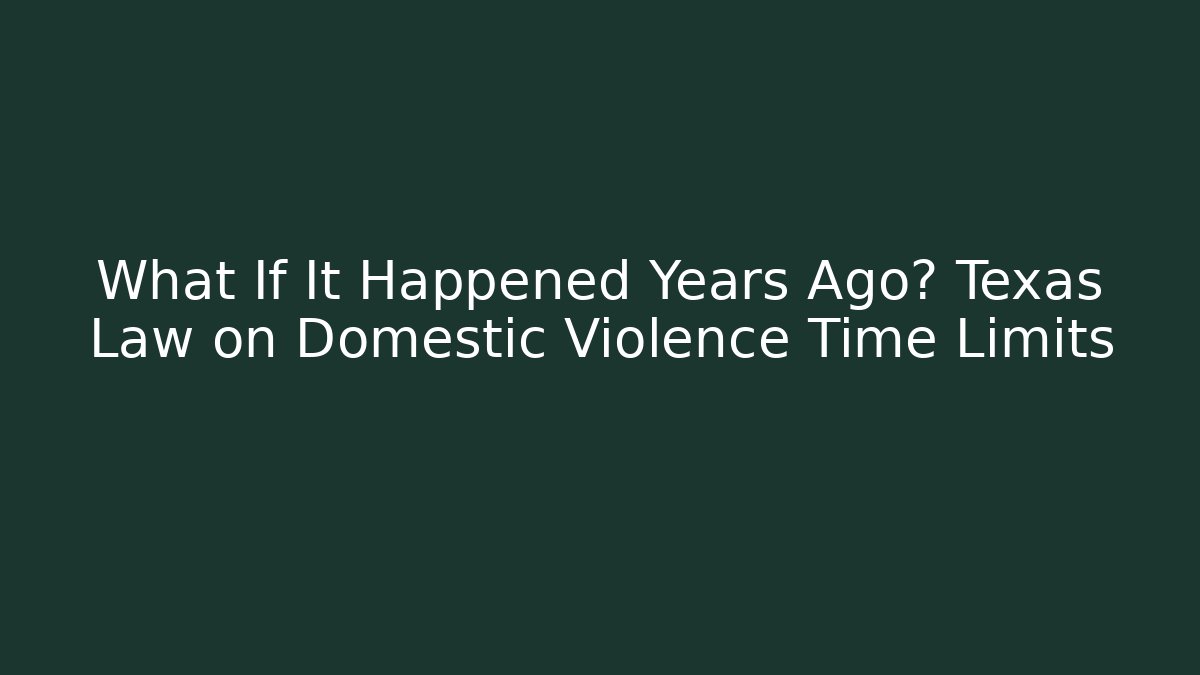 What If It Happened Years Ago? Texas Law on Domestic Violence Time Limits