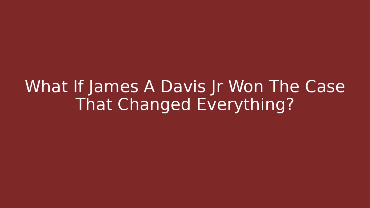 What If James A Davis Jr Won The Case That Changed Everything?