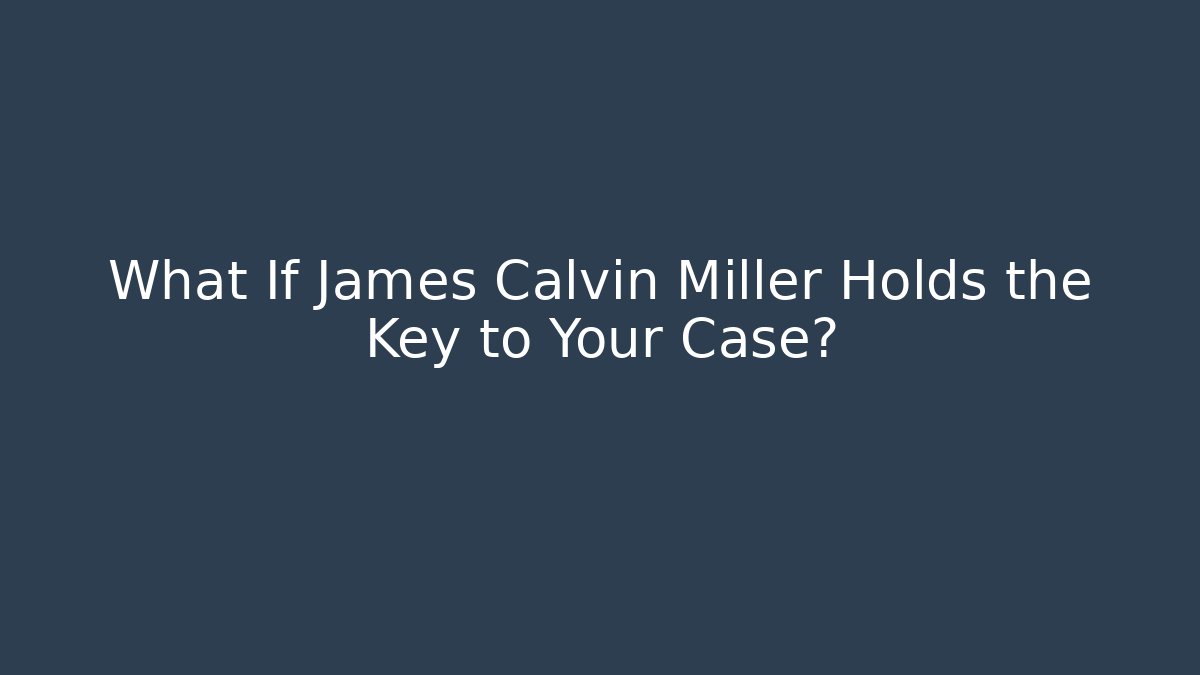 What If James Calvin Miller Holds the Key to Your Case?