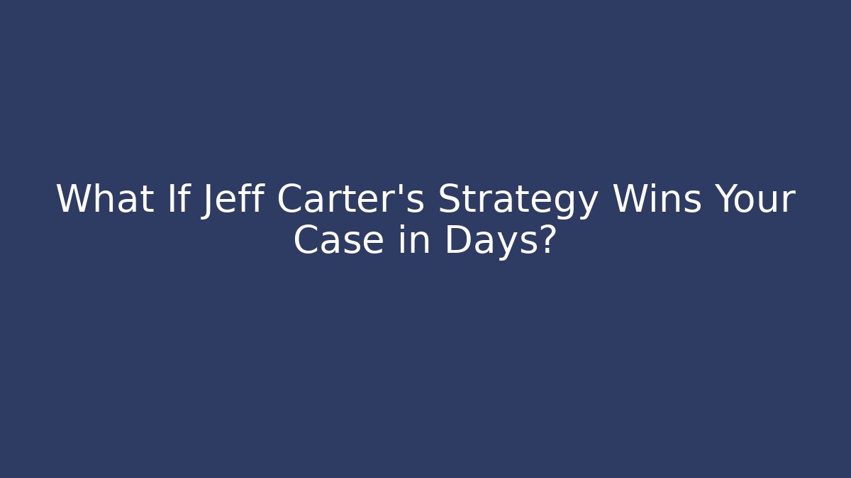 What If Jeff Carter’s Strategy Wins Your Case in Days?