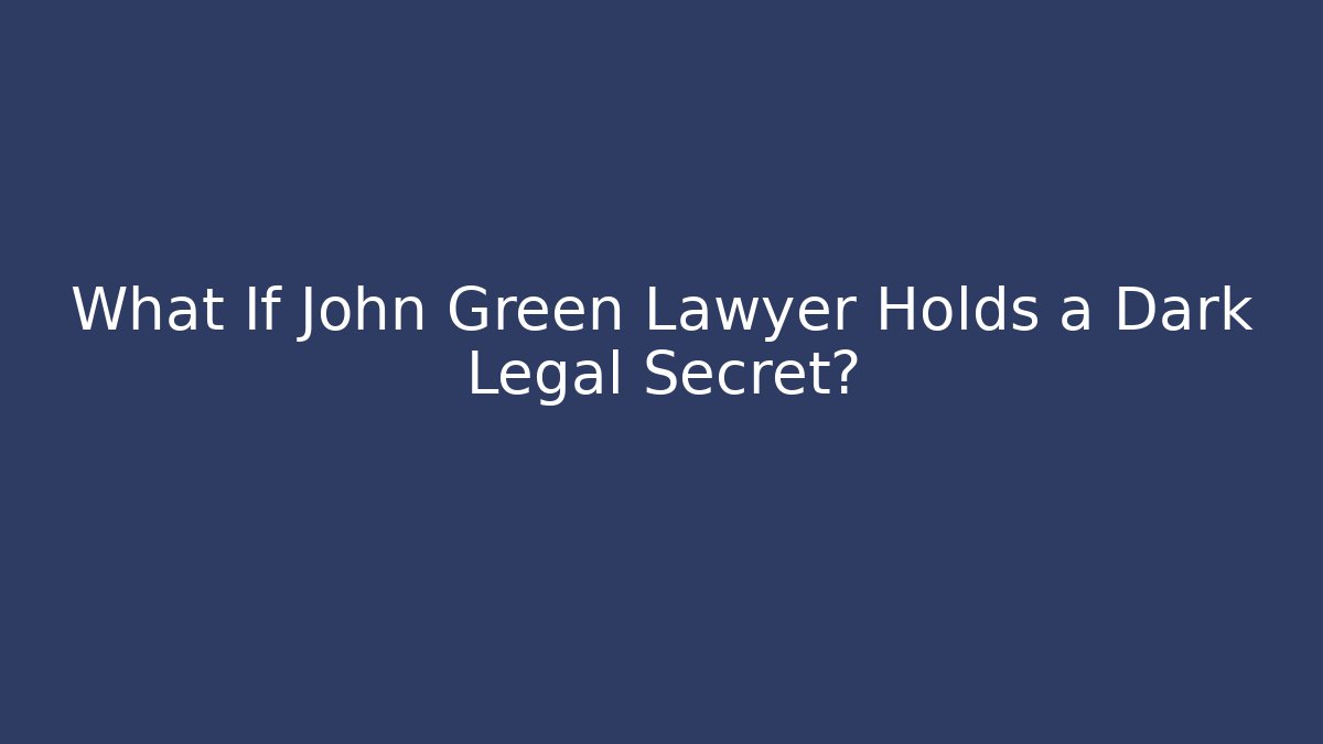 What If John Green Lawyer Holds a Dark Legal Secret?