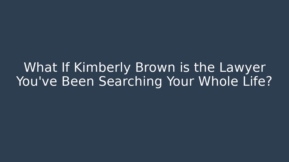 What If Kimberly Brown is the Lawyer You've Been Searching Your Whole Life?