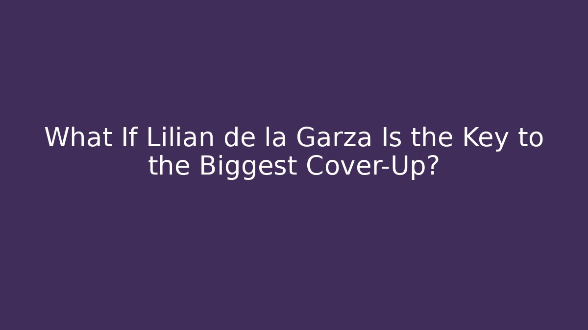 What If Lilian de la Garza Is the Key to the Biggest Cover-Up?