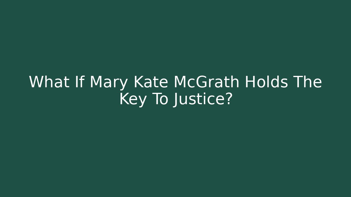 What If Mary Kate McGrath Holds The Key To Justice?
