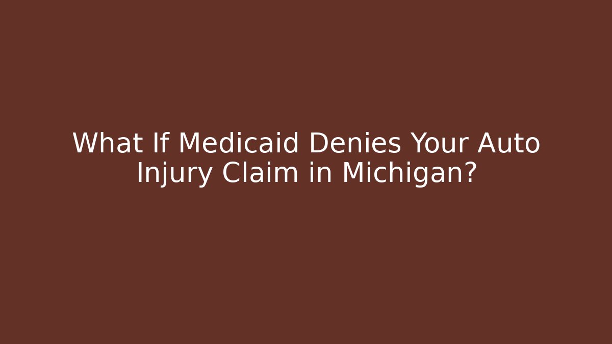 What If Medicaid Denies Your Auto Injury Claim in Michigan?