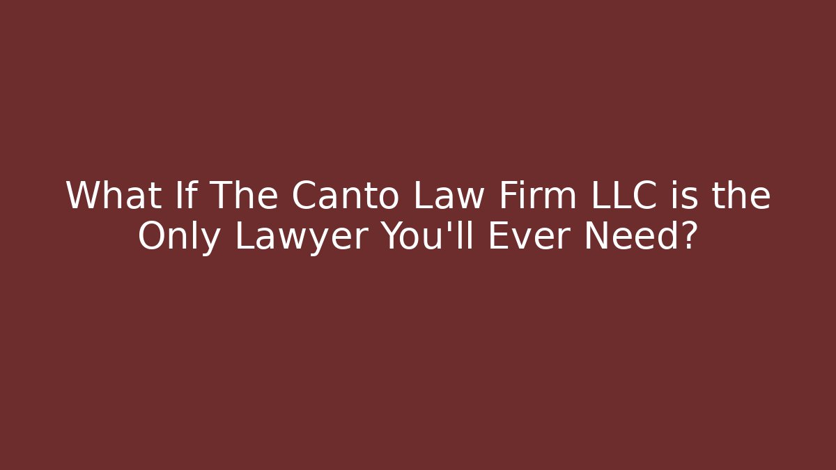 What If The Canto Law Firm LLC is the Only Lawyer You'll Ever Need?
