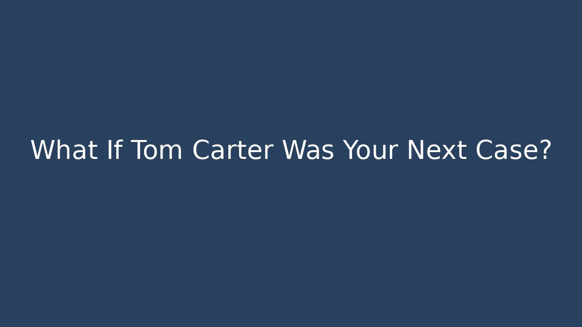 What If Tom Carter Was Your Next Case?