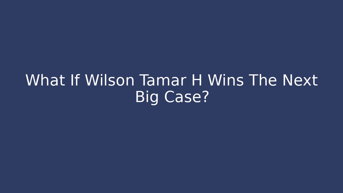 What If Wilson Tamar H Wins The Next Big Case?