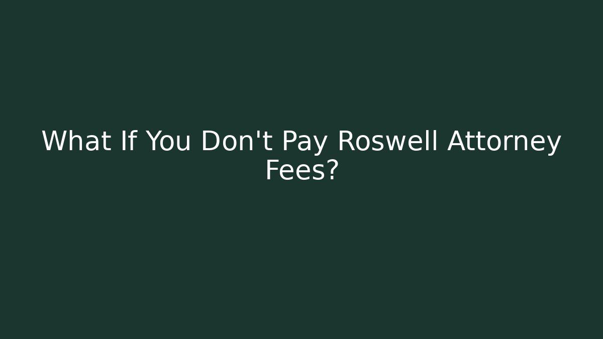 What If You Don't Pay Roswell Attorney Fees?