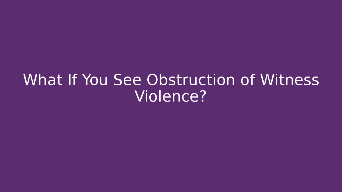 What If You See Obstruction of Witness Violence?