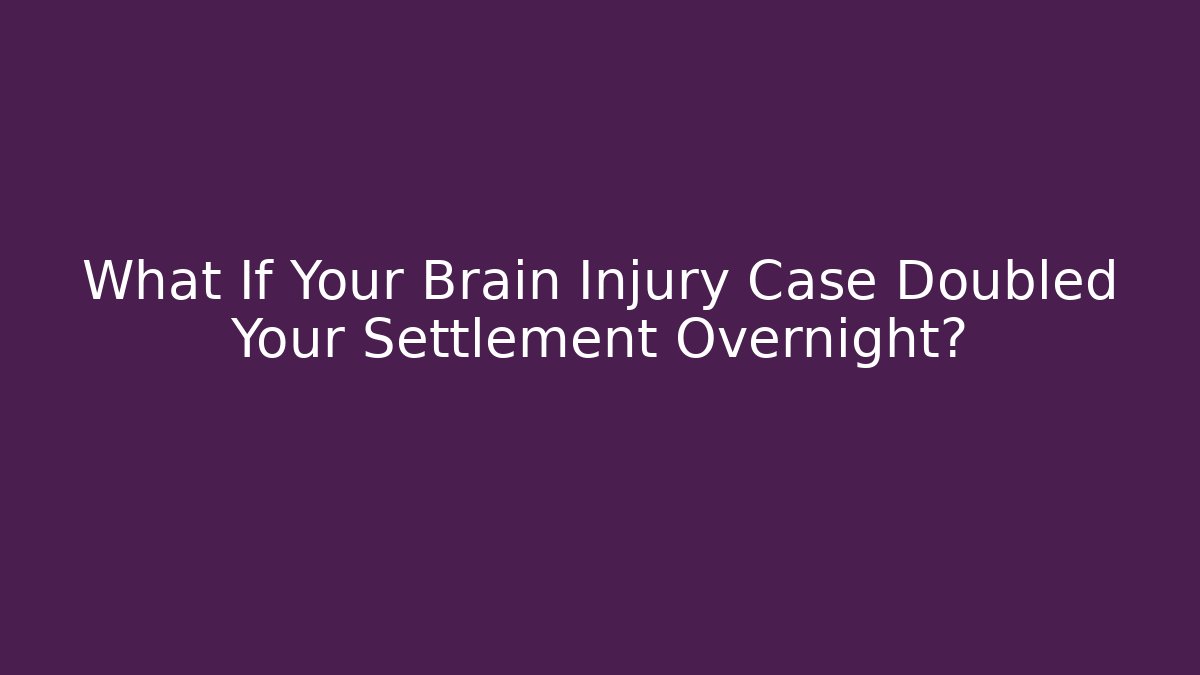 What If Your Brain Injury Case Doubled Your Settlement Overnight?