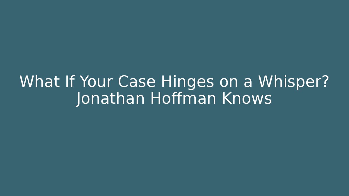 What If Your Case Hinges on a Whisper? Jonathan Hoffman Knows - V Auction
