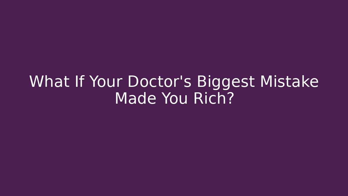 What If Your Doctor's Biggest Mistake Made You Rich?