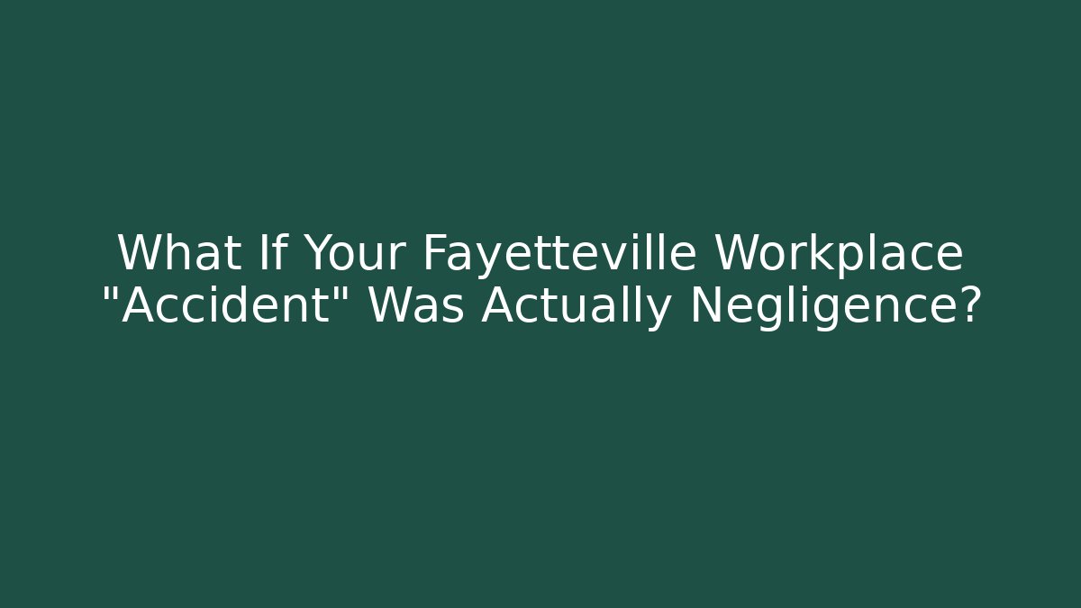 What If Your Fayetteville Workplace “Accident” Was Actually Negligence?