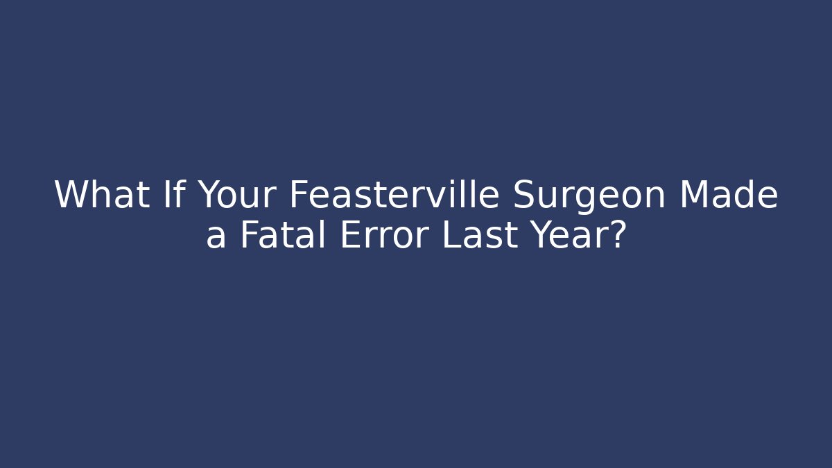 What If Your Feasterville Surgeon Made a Fatal Error Last Year?