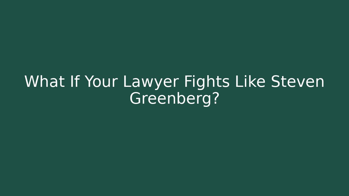 What If Your Lawyer Fights Like Steven Greenberg?
