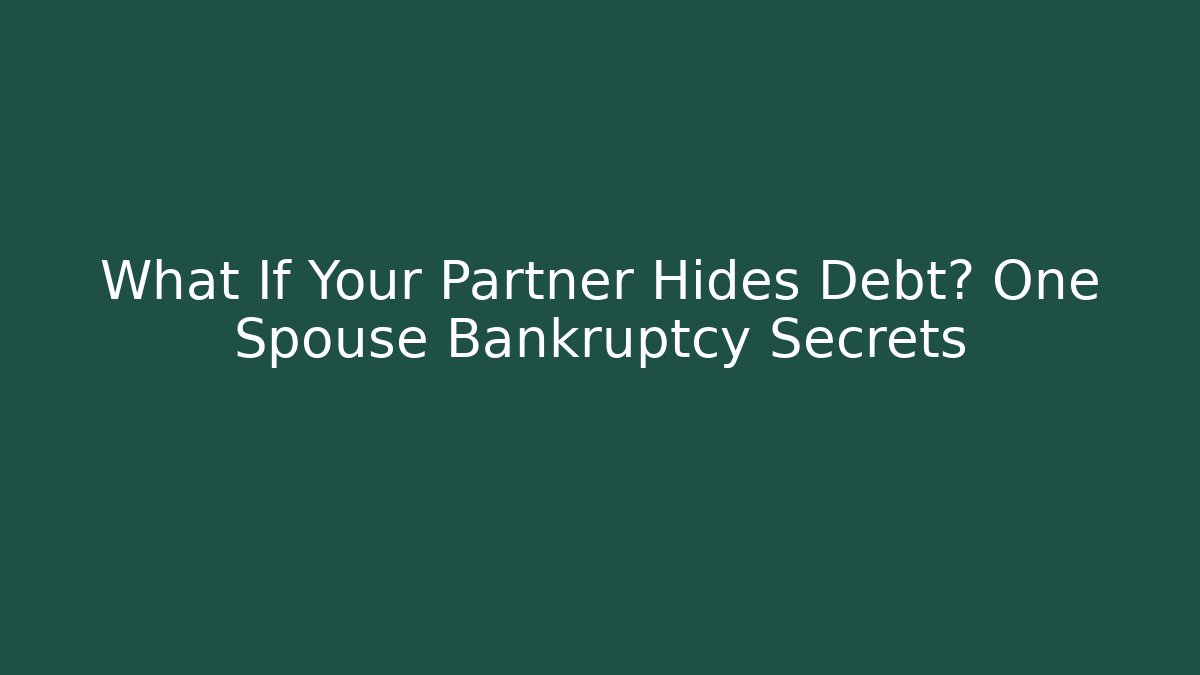 What If Your Partner Hides Debt? One Spouse Bankruptcy Secrets