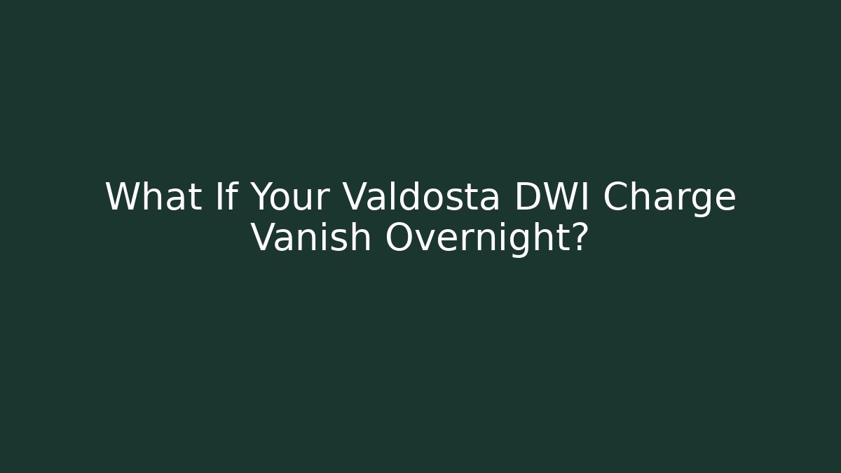 What If Your Valdosta DWI Charge Vanish Overnight?