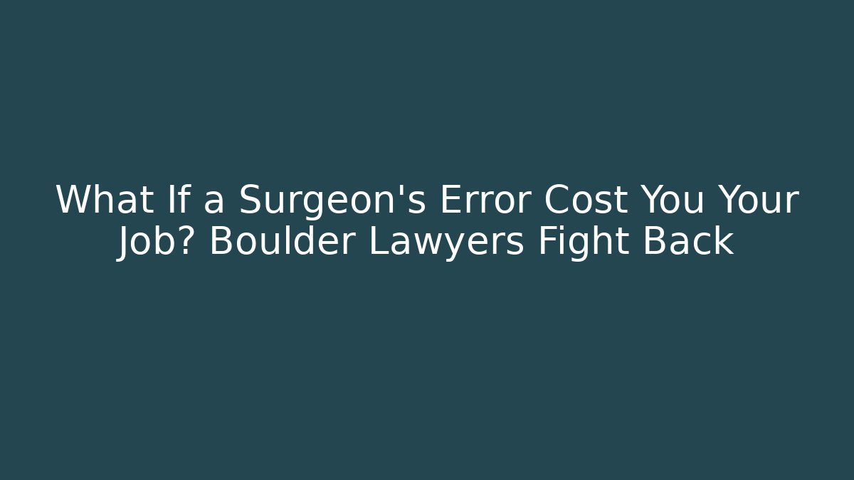 What If a Surgeon's Error Cost You Your Job? Boulder Lawyers Fight Back