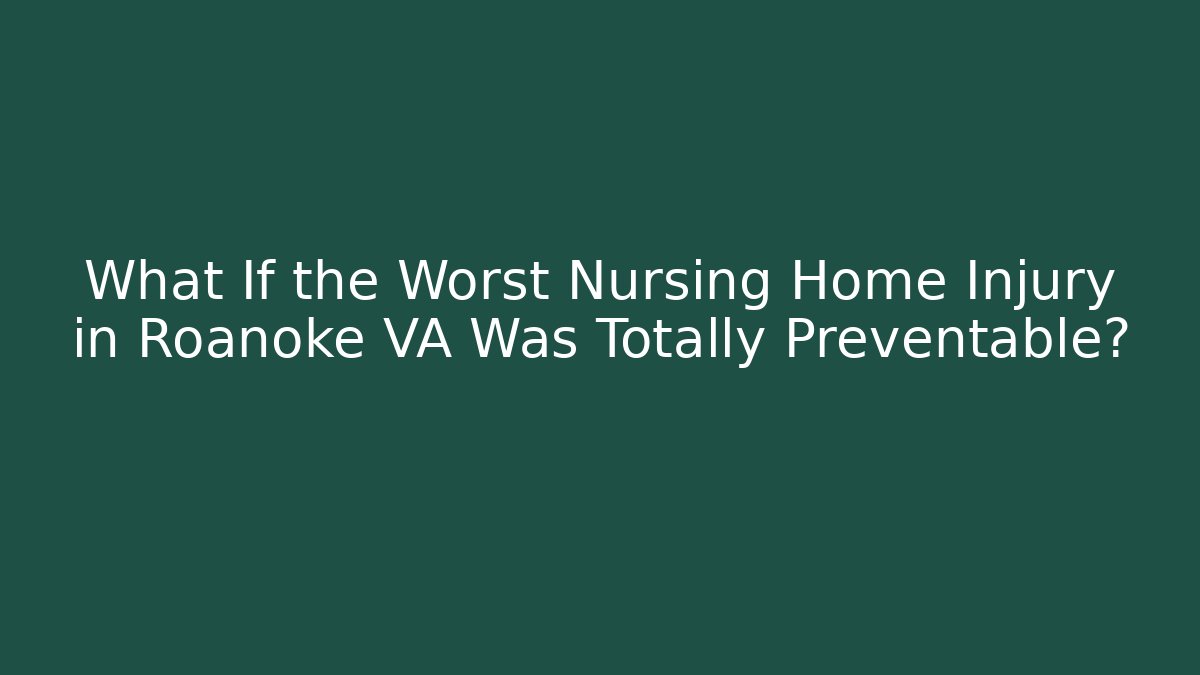What If the Worst Nursing Home Injury in Roanoke VA Was Totally Preventable?