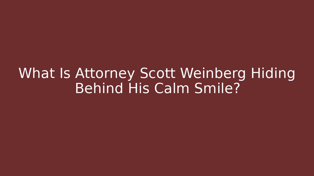 What Is Attorney Scott Weinberg Hiding Behind His Calm Smile?