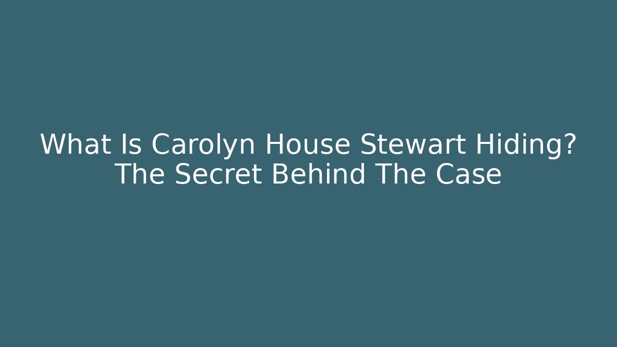 What Is Carolyn House Stewart Hiding? The Secret Behind The Case