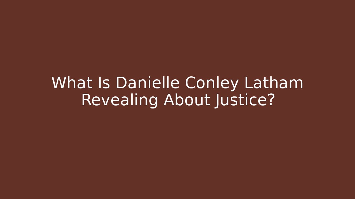 What Is Danielle Conley Latham Revealing About Justice?